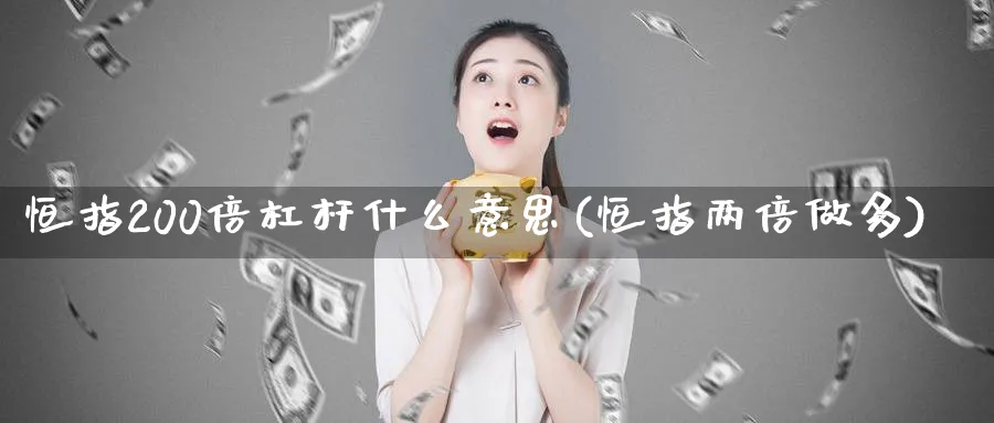 恒指200倍杠杆什么意思(恒指两倍做多)_https://www.hougads.com_恒指期货_第1张