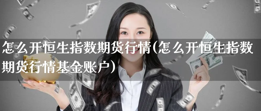 怎么开恒生指数期货行情(怎么开恒生指数期货行情基金账户)_https://www.hougads.com_恒指期货_第1张