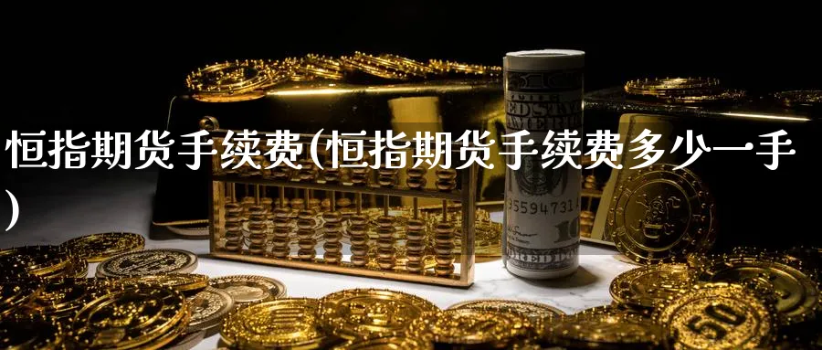 恒指期货手续费(恒指期货手续费多少一手)_https://www.hougads.com_恒指直播室_第1张