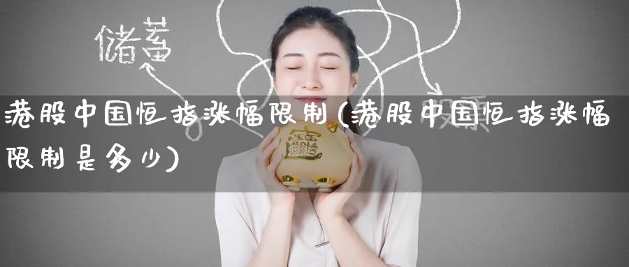 港股中国恒指涨幅限制(港股中国恒指涨幅限制是多少)_https://www.hougads.com_恒指期货_第1张