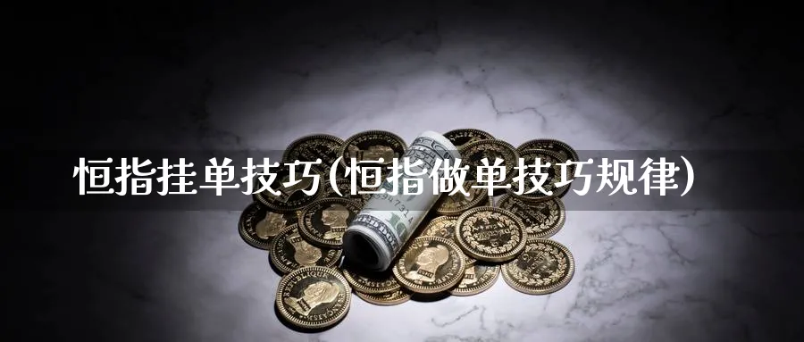 恒指挂单技巧(恒指做单技巧规律)_https://www.hougads.com_恒指学院_第1张
