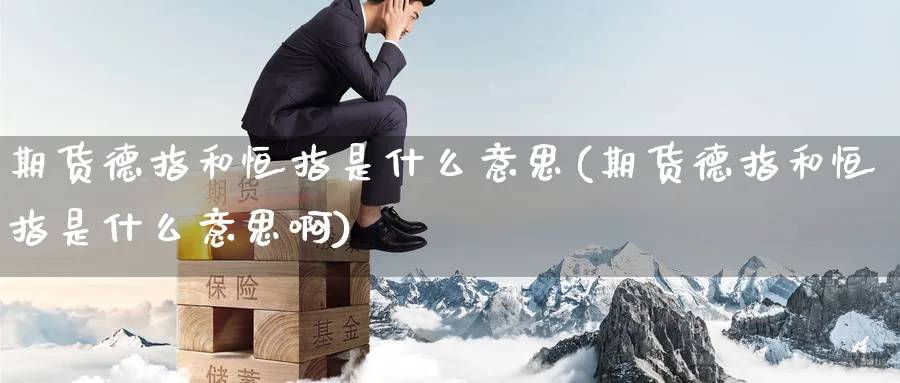 期货德指和恒指是什么意思(期货德指和恒指是什么意思啊)_https://www.hougads.com_恒指学院_第1张