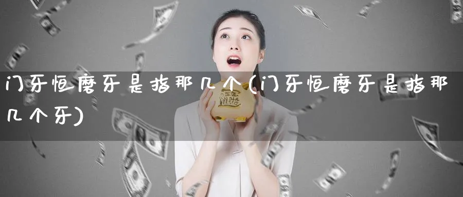 门牙恒磨牙是指那几个(门牙恒磨牙是指那几个牙)_恒指期货_第1张_厚德恒指期货直播室 门牙恒磨牙是指那几个(门牙恒磨牙是指那几个牙)_https://www.hougads.com_恒指期货_第1张