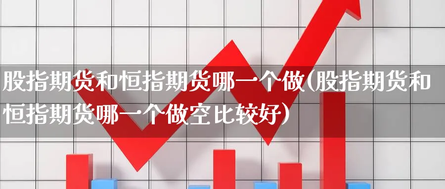 股指期货和恒指期货哪一个做(股指期货和恒指期货哪一个做空比较好)_https://www.hougads.com_恒指学院_第1张
