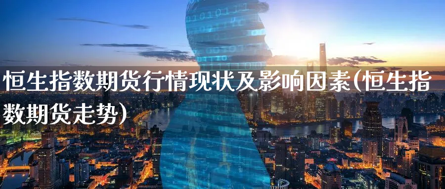 恒生指数期货行情现状及影响因素(恒生指数期货走势)_https://www.hougads.com_恒指期货_第1张