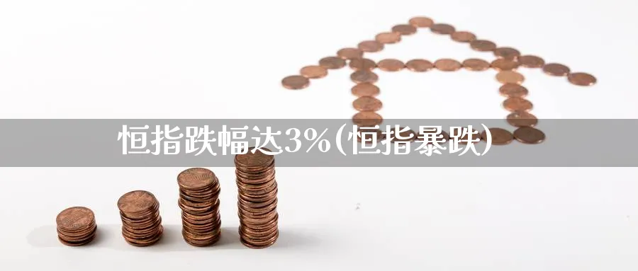 恒指跌幅达3%(恒指暴跌)_https://www.hougads.com_恒指期货_第1张