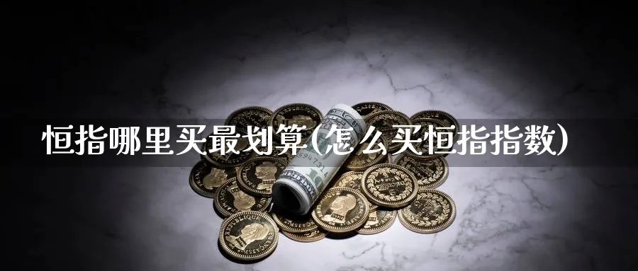 恒指哪里买最划算(怎么买恒指指数)_https://www.hougads.com_恒指学院_第1张