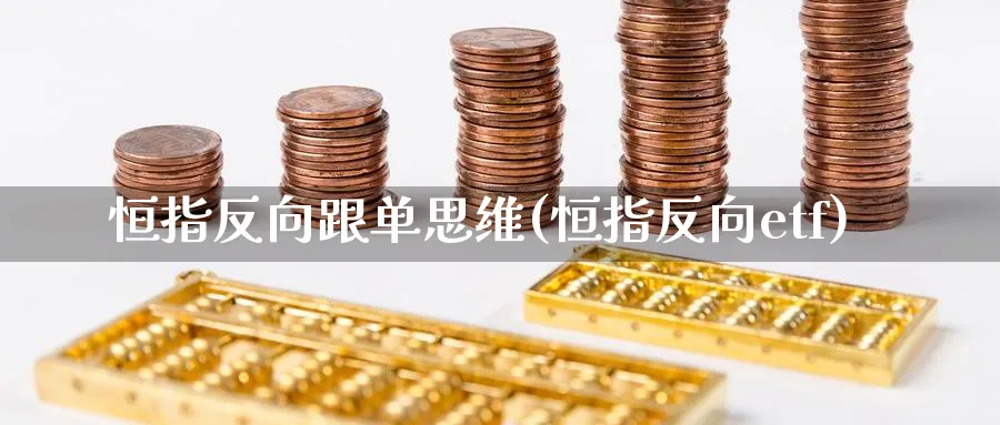 恒指反向跟单思维(恒指反向etf)_https://www.hougads.com_恒指直播室_第1张