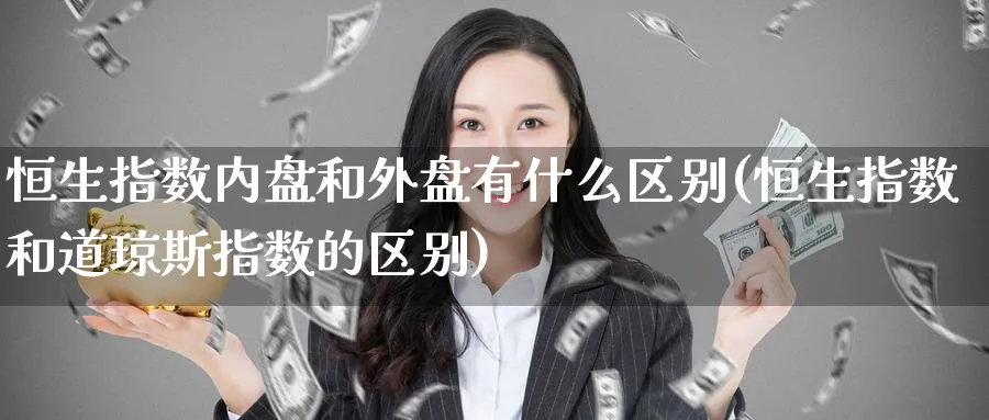 恒生指数内盘和外盘有什么区别(恒生指数和道琼斯指数的区别)_https://www.hougads.com_恒指期货_第1张