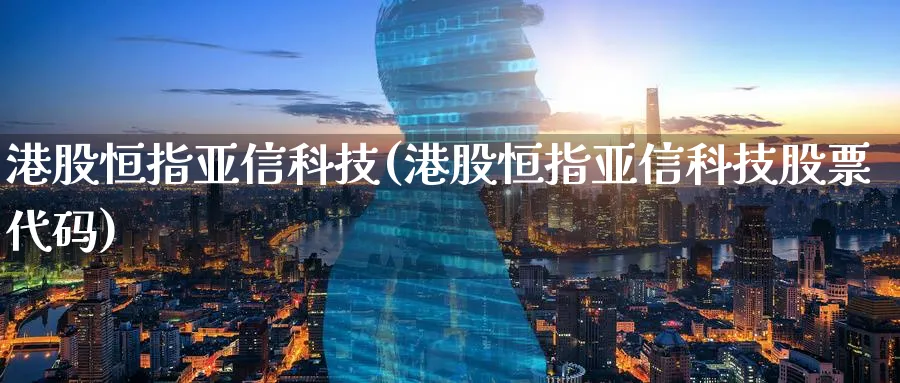 港股恒指亚信科技(港股恒指亚信科技股票代码)_https://www.hougads.com_恒指学院_第1张
