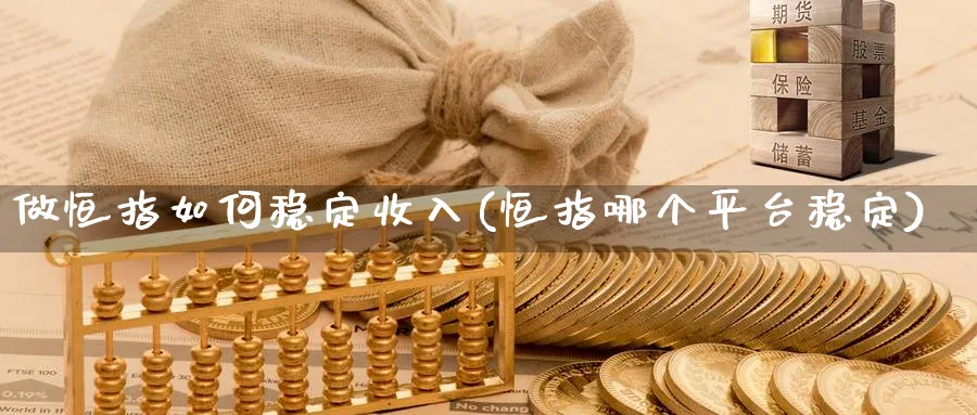 做恒指如何稳定收入(恒指哪个平台稳定)_https://www.hougads.com_恒指学院_第1张