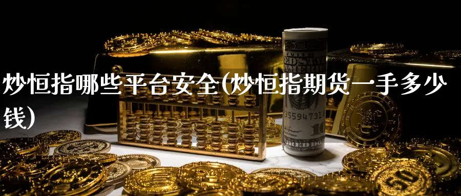 炒恒指哪些平台安全(炒恒指期货一手多少钱)_https://www.hougads.com_恒指期货_第1张