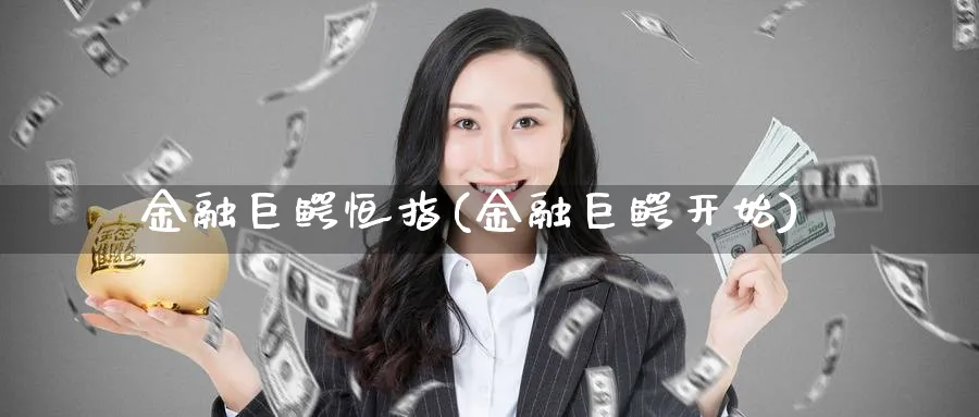 金融巨鳄恒指(金融巨鳄开始)_https://www.hougads.com_恒指期货_第1张