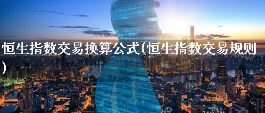 恒生指数交易换算公式(恒生指数交易规则)_https://www.hougads.com_恒指期货_第1张