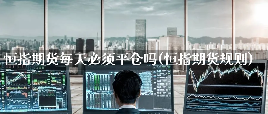 恒指期货每天必须平仓吗(恒指期货规则)_https://www.hougads.com_恒指学院_第1张