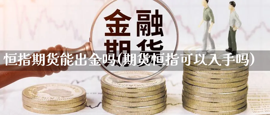 恒指期货能出金吗(期货恒指可以入手吗)_https://www.hougads.com_恒指学院_第1张