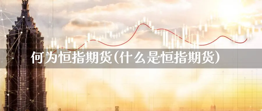 何为恒指期货(什么是恒指期货)_https://www.hougads.com_恒指直播室_第1张