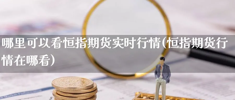 哪里可以看恒指期货实时行情(恒指期货行情在哪看)_https://www.hougads.com_恒指学院_第1张