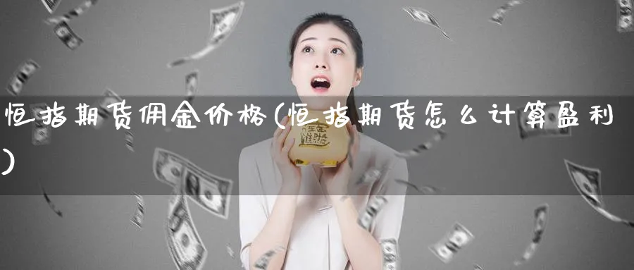 恒指期货佣金价格(恒指期货怎么计算盈利)_https://www.hougads.com_恒指学院_第1张