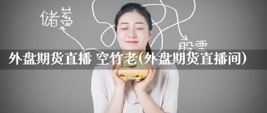 外盘期货直播 空竹老(外盘期货直播间)