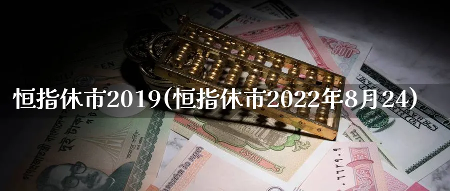 恒指休市2019(恒指休市2022年8月24)_https://www.hougads.com_恒指期货_第1张