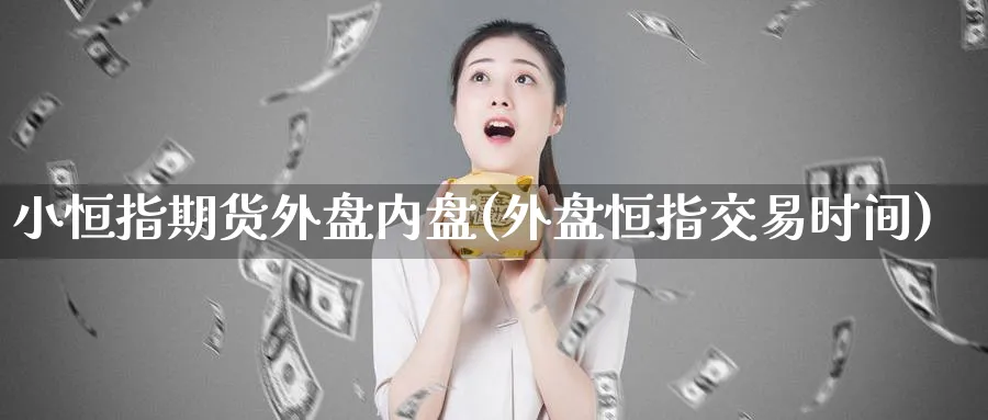 小恒指期货外盘内盘(外盘恒指交易时间)_恒指直播室_第1张_厚德恒指期货直播室 小恒指期货外盘内盘(外盘恒指交易时间)_https://www.hougads.com_恒指直播室_第1张