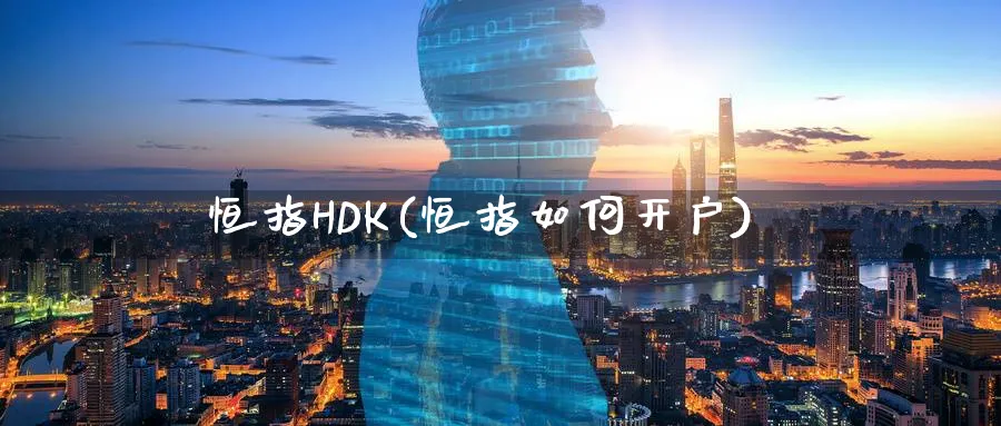 恒指HDK(恒指如何开户)_https://www.hougads.com_恒指期货_第1张