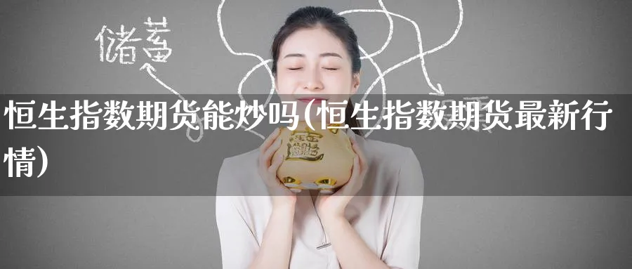 恒生指数期货能炒吗(恒生指数期货最新行情)_https://www.hougads.com_恒指学院_第1张