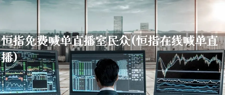 恒指免费喊单直播室民众(恒指在线喊单直播)_https://www.hougads.com_恒指期货_第1张