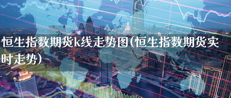 恒生指数期货k线走势图(恒生指数期货实时走势)_https://www.hougads.com_恒指学院_第1张