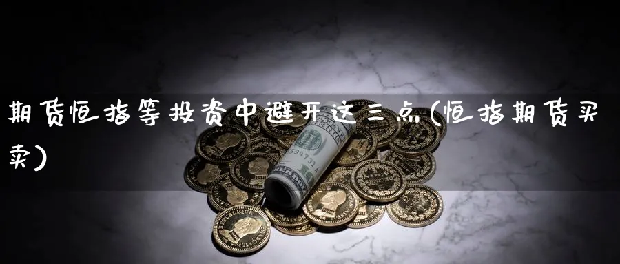 期货恒指等投资中避开这三点(恒指期货买卖)_https://www.hougads.com_恒指直播室_第1张
