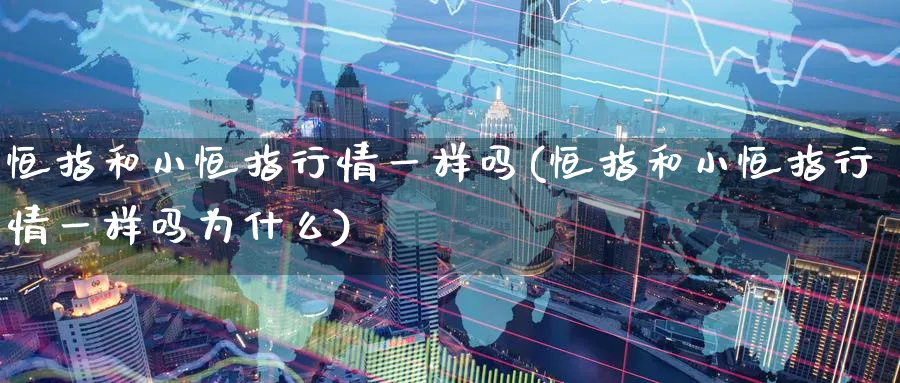 恒指和小恒指行情一样吗(恒指和小恒指行情一样吗为什么)_https://www.hougads.com_恒指学院_第1张