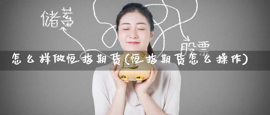 怎么样做恒指期货(恒指期货怎么操作)_https://www.hougads.com_恒指直播室_第1张