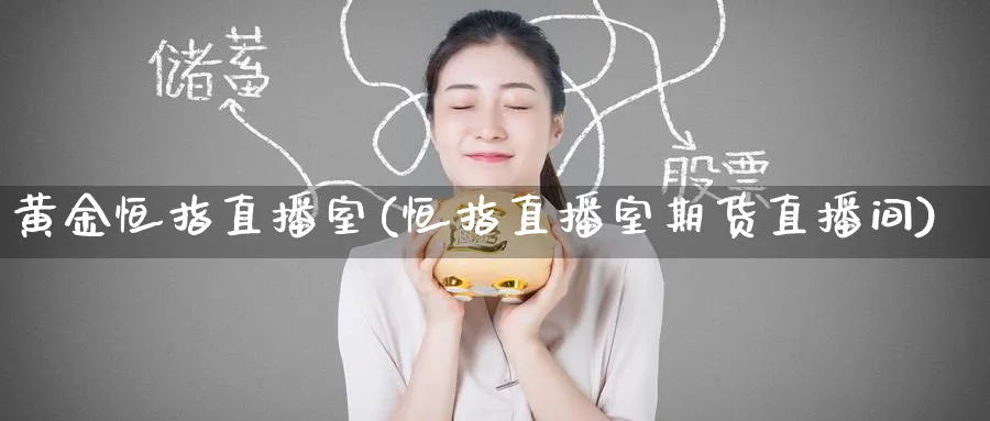 黄金恒指直播室(恒指直播室期货直播间)_https://www.hougads.com_恒指学院_第1张
