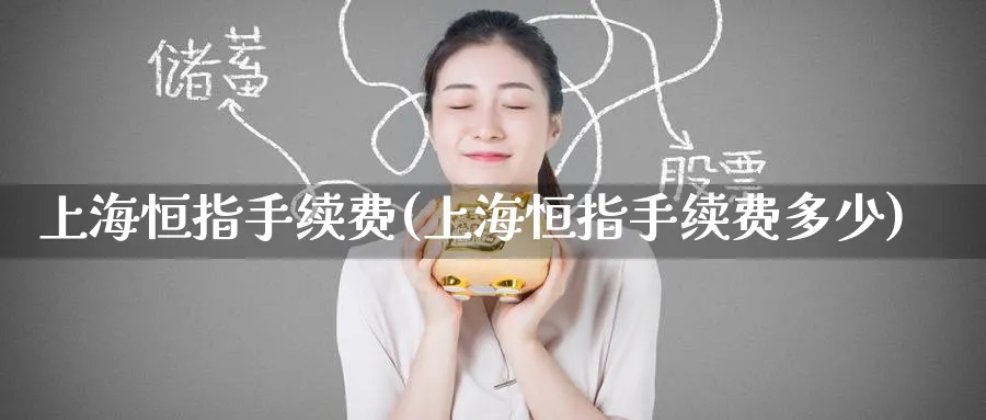 上海恒指手续费(上海恒指手续费多少)_https://www.hougads.com_恒指直播室_第1张