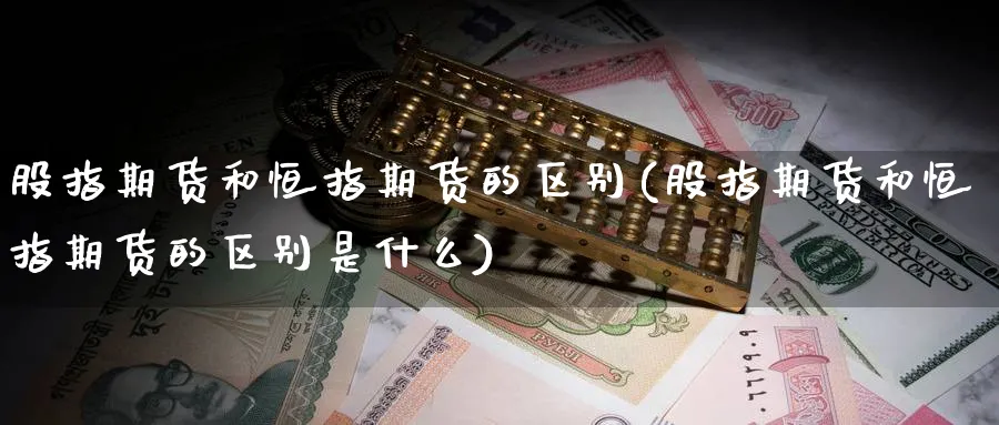 股指期货和恒指期货的区别(股指期货和恒指期货的区别是什么)_https://www.hougads.com_恒指学院_第1张