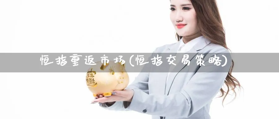 恒指重返市场(恒指交易策略)_https://www.hougads.com_恒指期货_第1张
