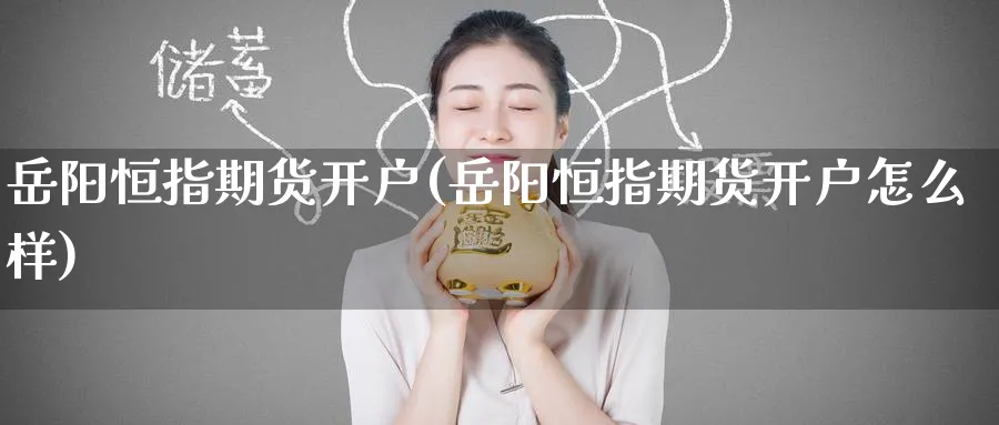 岳阳恒指期货开户(岳阳恒指期货开户怎么样)_https://www.hougads.com_恒指期货_第1张