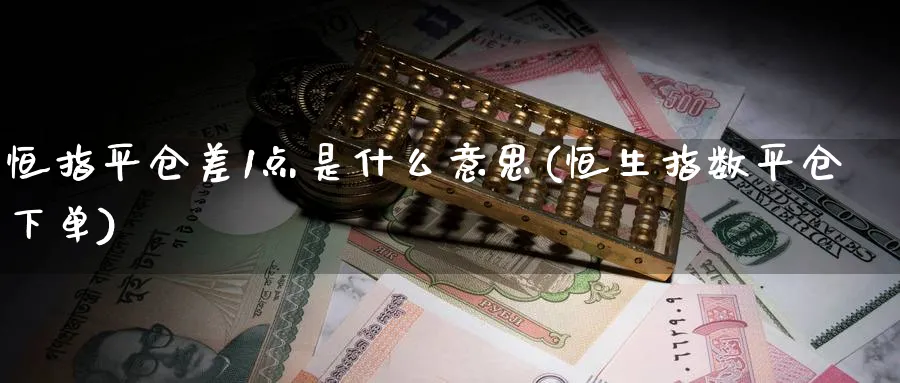 恒指平仓差1点是什么意思(恒生指数平仓下单)_https://www.hougads.com_恒指学院_第1张
