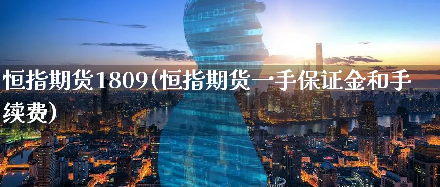 恒指期货1809(恒指期货一手保证金和手续费)_https://www.hougads.com_恒指直播室_第1张