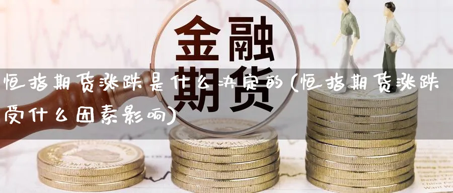 恒指期货涨跌是什么决定的(恒指期货涨跌受什么因素影响)_https://www.hougads.com_恒指学院_第1张