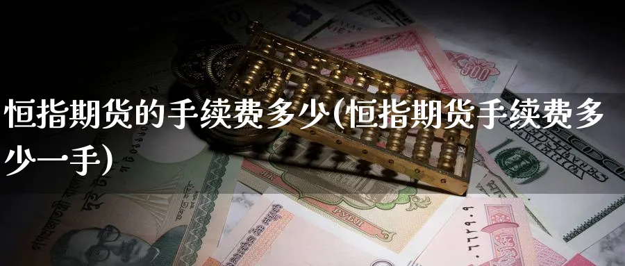 恒指期货的手续费多少(恒指期货手续费多少一手)_恒指期货_第1张_厚德恒指期货直播室 恒指期货的手续费多少(恒指期货手续费多少一手)_https://www.hougads.com_恒指期货_第1张