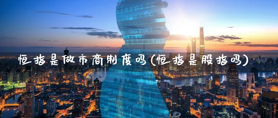 恒指是做市商制度吗(恒指是股指吗)_https://www.hougads.com_恒指期货_第1张