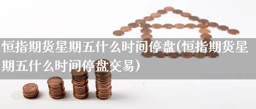 恒指期货星期五什么时间停盘(恒指期货星期五什么时间停盘交易)_https://www.hougads.com_恒指直播室_第1张