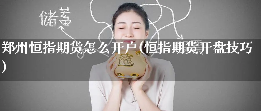 郑州恒指期货怎么开户(恒指期货开盘技巧)_https://www.hougads.com_恒指学院_第1张