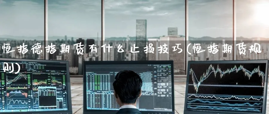 恒指德指期货有什么止损技巧(恒指期货规则)_https://www.hougads.com_恒指期货_第1张