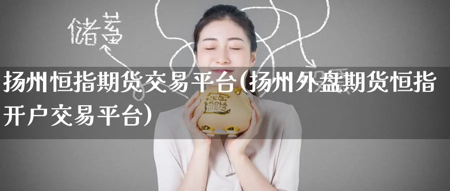 扬州恒指期货交易平台(扬州外盘期货恒指开户交易平台)_https://www.hougads.com_恒指学院_第1张