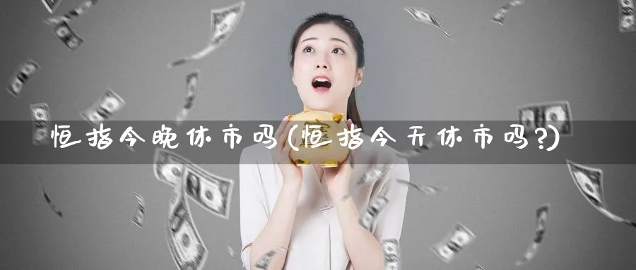恒指今晚休市吗(恒指今天休市吗?)_https://www.hougads.com_恒指学院_第1张