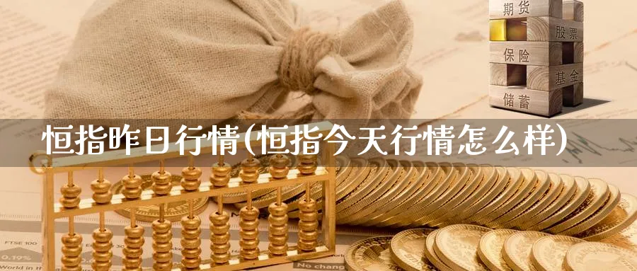 恒指昨日行情(恒指今天行情怎么样)_https://www.hougads.com_恒指直播室_第1张