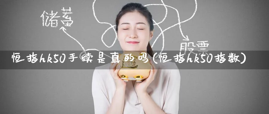 恒指hk50手续是真的吗(恒指hk50指数)_https://www.hougads.com_恒指学院_第1张